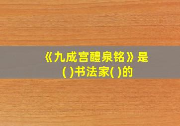 《九成宫醴泉铭》是( )书法家( )的