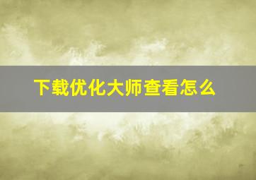 下载优化大师查看怎么