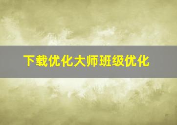 下载优化大师班级优化