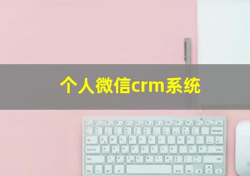 个人微信crm系统