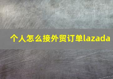 个人怎么接外贸订单lazada