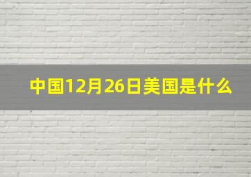 中国12月26日美国是什么