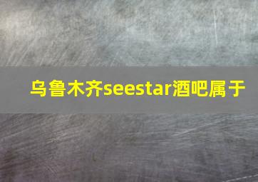 乌鲁木齐seestar酒吧属于