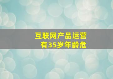 互联网产品运营有35岁年龄危