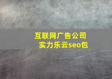 互联网广告公司实力乐云seo包