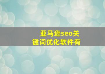 亚马逊seo关键词优化软件有