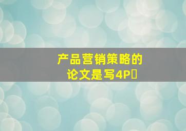 产品营销策略的论文是写4P�