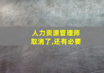 人力资源管理师取消了,还有必要