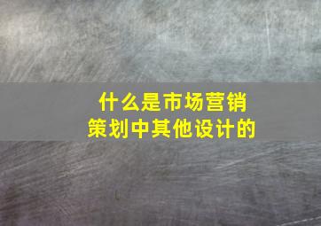 什么是市场营销策划中其他设计的