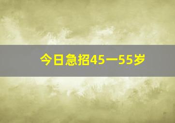 今日急招45一55岁