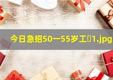今日急招50一55岁工�