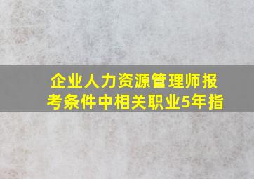 企业人力资源管理师报考条件中相关职业5年指