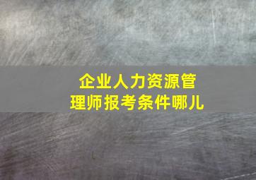 企业人力资源管理师报考条件哪儿