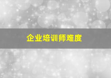 企业培训师难度