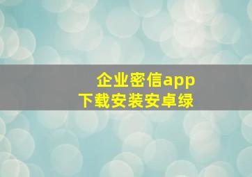 企业密信app下载安装安卓绿