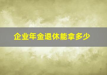 企业年金退休能拿多少