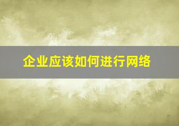 企业应该如何进行网络
