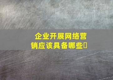 企业开展网络营销应该具备哪些�