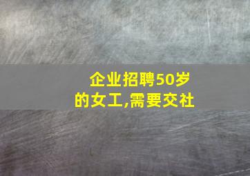 企业招聘50岁的女工,需要交社