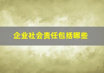 企业社会责任包括哪些