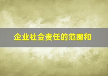 企业社会责任的范围和
