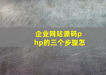 企业网站源码php的三个步骤怎