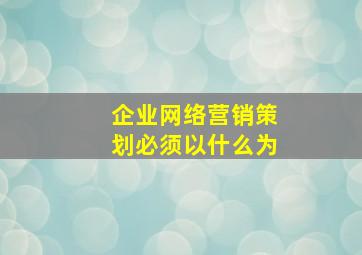 企业网络营销策划必须以什么为