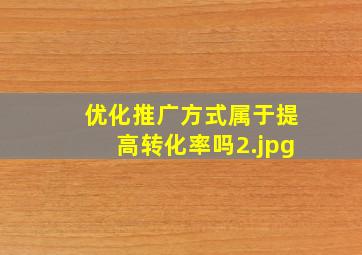 优化推广方式属于提高转化率吗