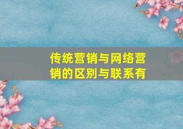 传统营销与网络营销的区别与联系有