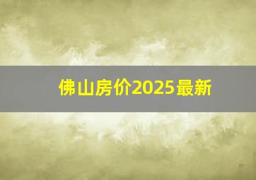 佛山房价2025最新