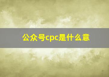 公众号cpc是什么意