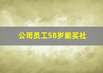 公司员工58岁能买社