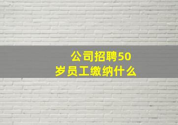 公司招聘50岁员工缴纳什么