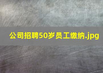 公司招聘50岁员工缴纳