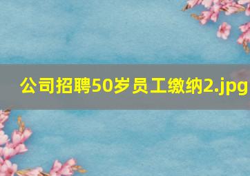 公司招聘50岁员工缴纳