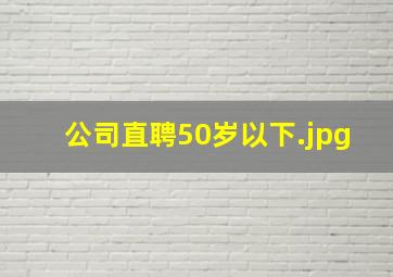 公司直聘50岁以下
