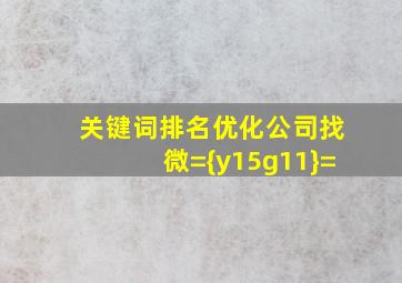 关键词排名优化公司找微={y15g11}=