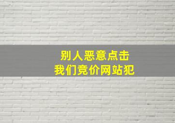别人恶意点击我们竞价网站犯