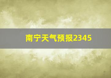 南宁天气预报2345