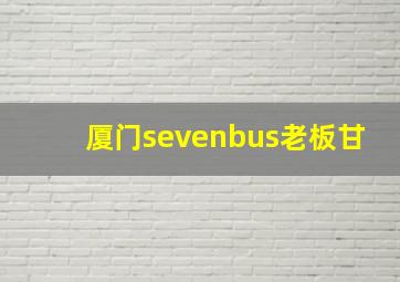 厦门sevenbus老板甘