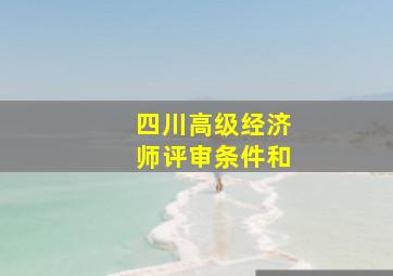 四川高级经济师评审条件和