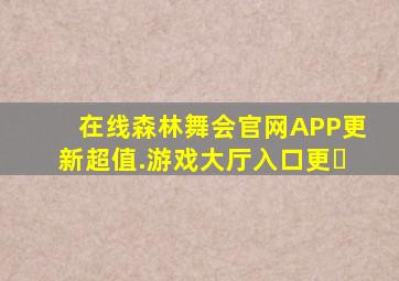 在线森林舞会官网APP更新超值.游戏大厅入口更�