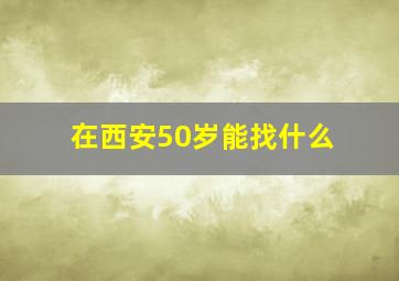 在西安50岁能找什么