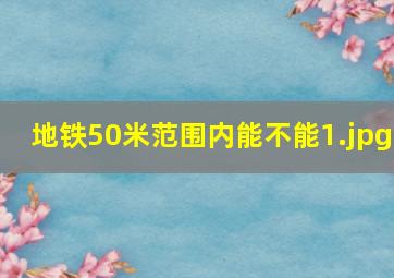 地铁50米范围内能不能