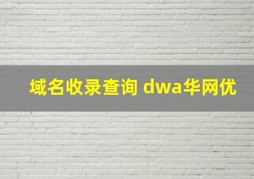 域名收录查询 dwa华网优