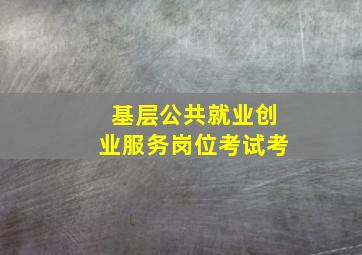基层公共就业创业服务岗位考试考
