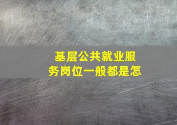 基层公共就业服务岗位一般都是怎