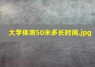 大学体测50米多长时间