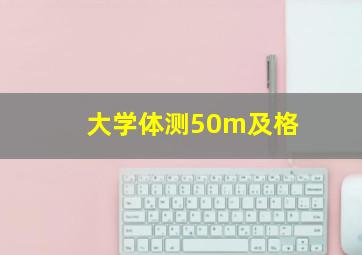 大学体测50m及格