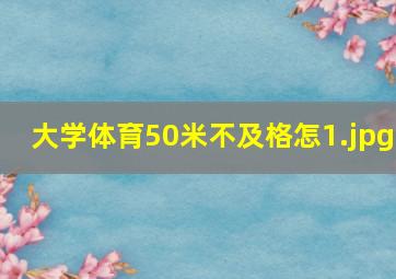 大学体育50米不及格怎
